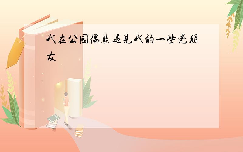 我在公园偶然遇见我的一些老朋友