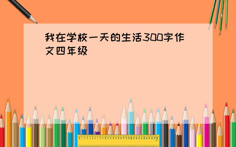 我在学校一天的生活300字作文四年级