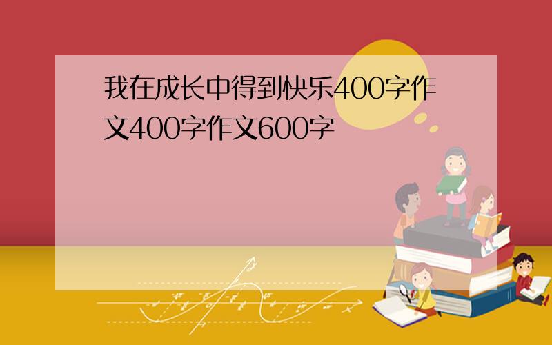 我在成长中得到快乐400字作文400字作文600字