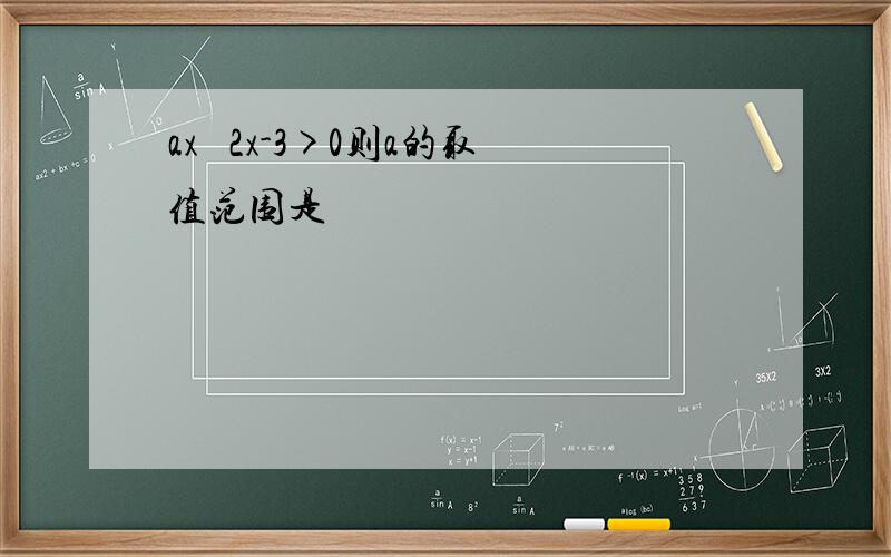 ax² 2x-3>0则a的取值范围是