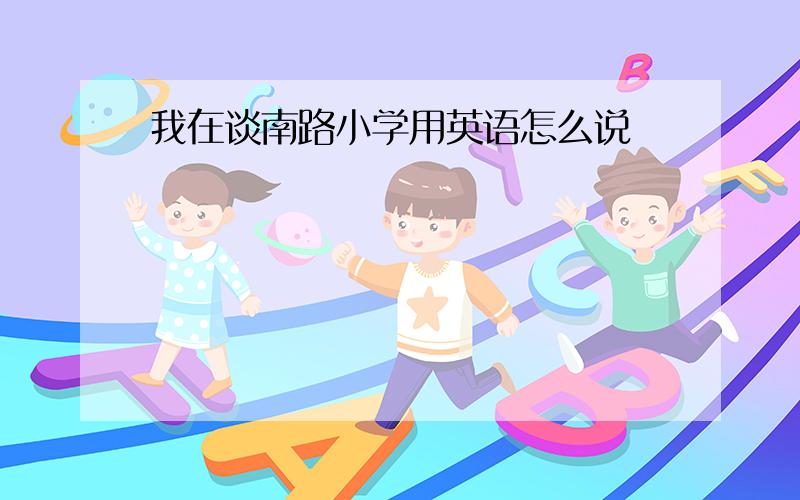 我在谈南路小学用英语怎么说