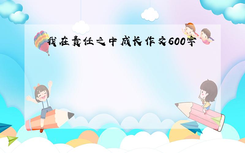 我在责任之中成长作文600字