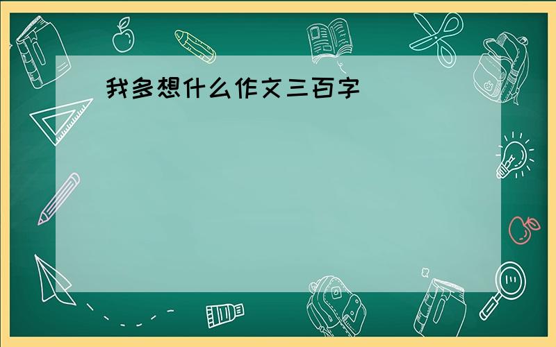 我多想什么作文三百字