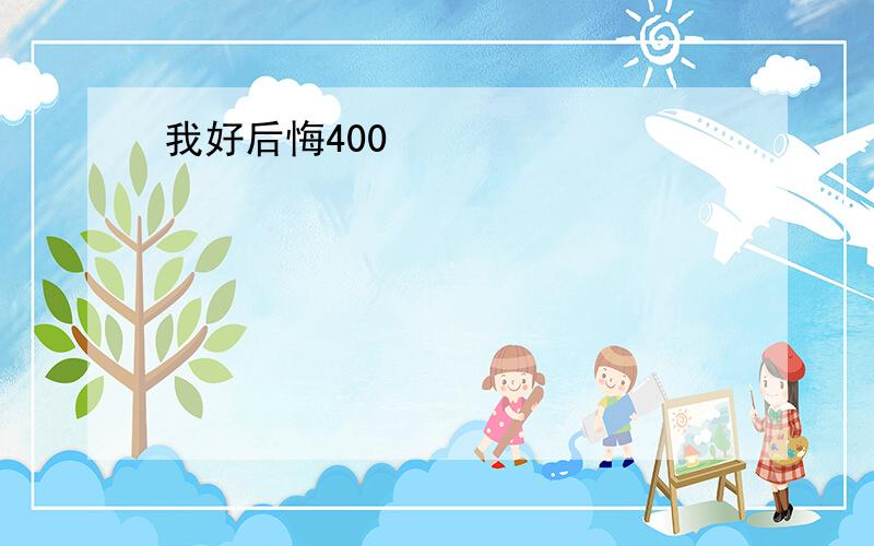 我好后悔400