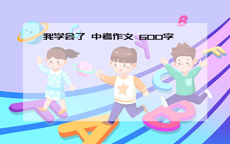 我学会了 中考作文 600字