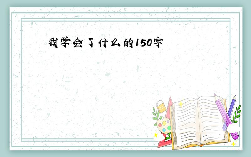 我学会了什么的150字