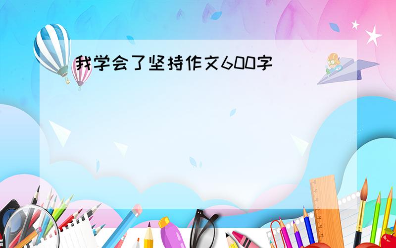 我学会了坚持作文600字