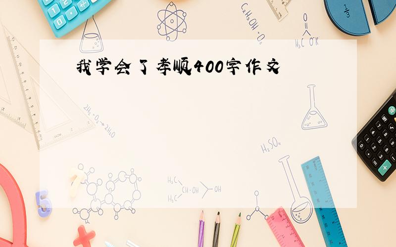 我学会了孝顺400字作文