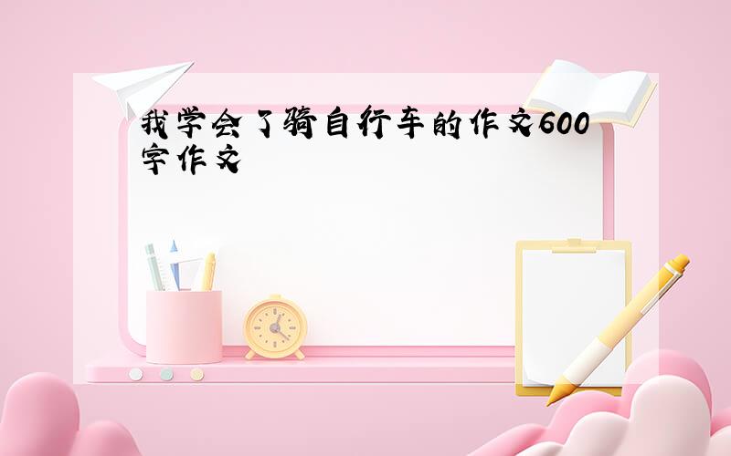 我学会了骑自行车的作文600字作文