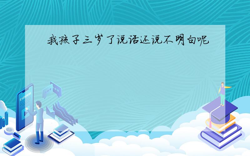 我孩子三岁了说话还说不明白呢