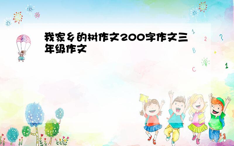 我家乡的树作文200字作文三年级作文