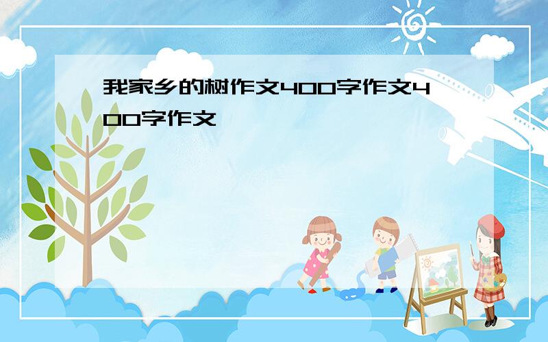 我家乡的树作文400字作文400字作文