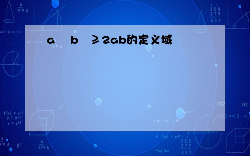 a² b²≥2ab的定义域