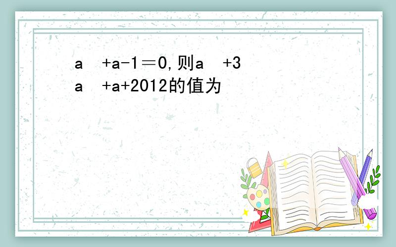 a²+a-1＝0,则a³+3a²+a+2012的值为