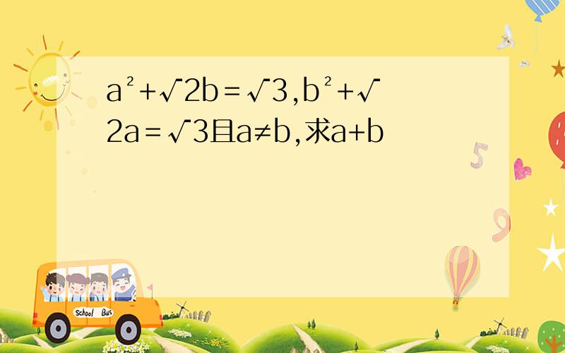 a²+√2b＝√3,b²+√2a＝√3且a≠b,求a+b