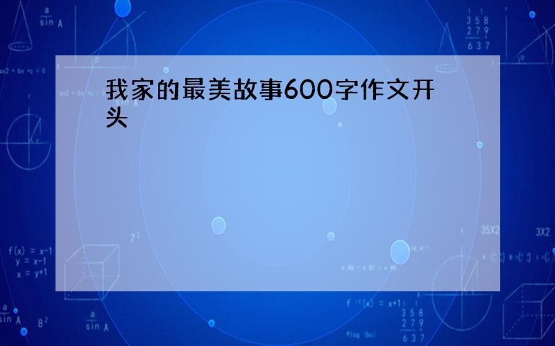 我家的最美故事600字作文开头