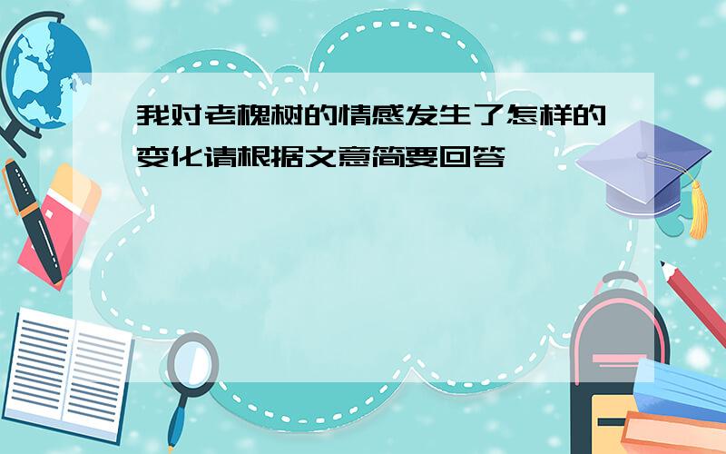 我对老槐树的情感发生了怎样的变化请根据文意简要回答