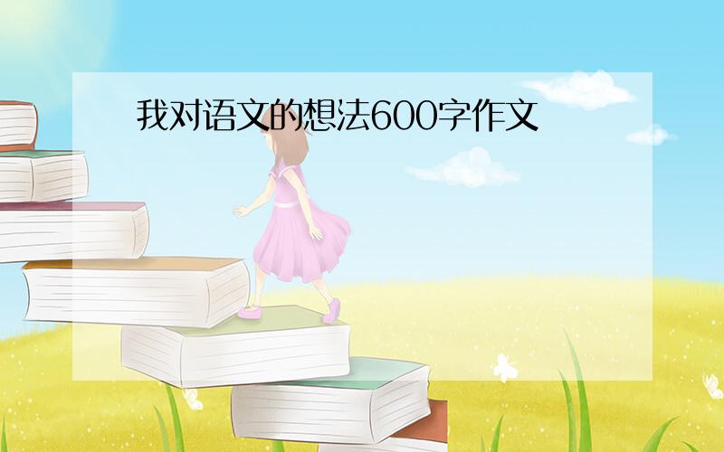 我对语文的想法600字作文