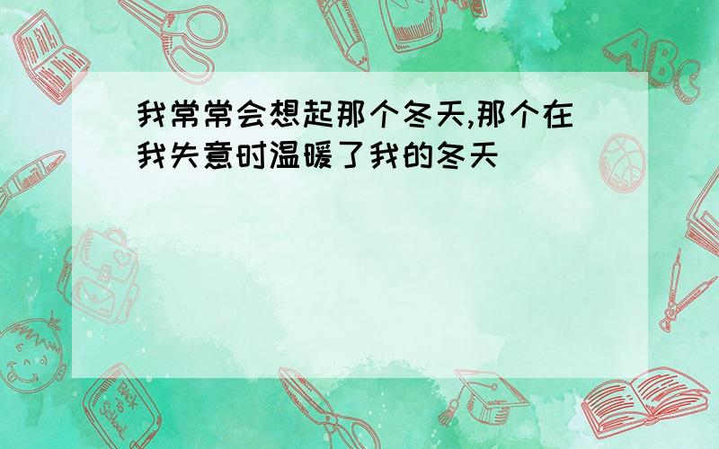 我常常会想起那个冬天,那个在我失意时温暖了我的冬天