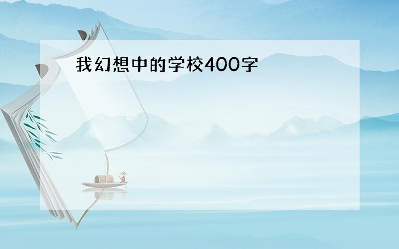 我幻想中的学校400字