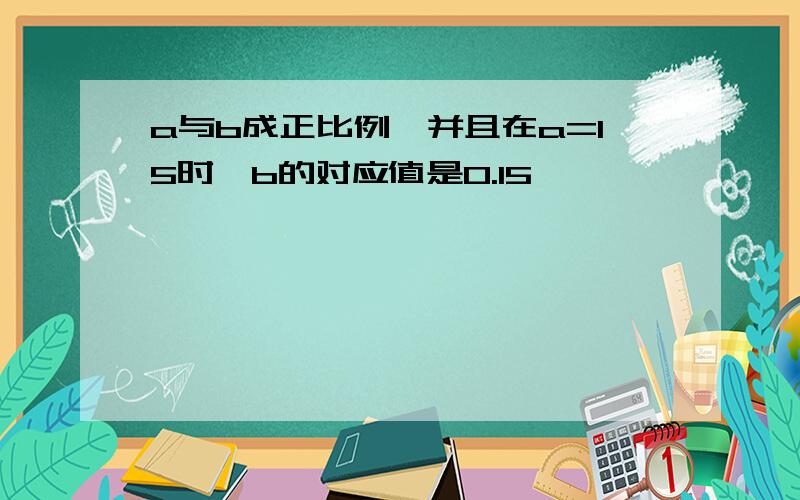 a与b成正比例,并且在a=15时,b的对应值是0.15