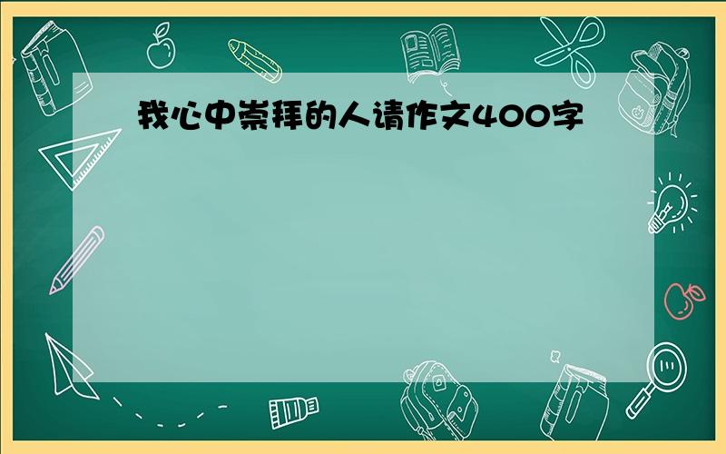 我心中崇拜的人请作文400字