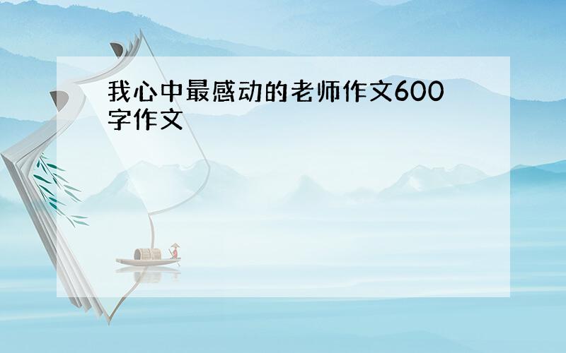 我心中最感动的老师作文600字作文