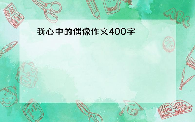 我心中的偶像作文400字