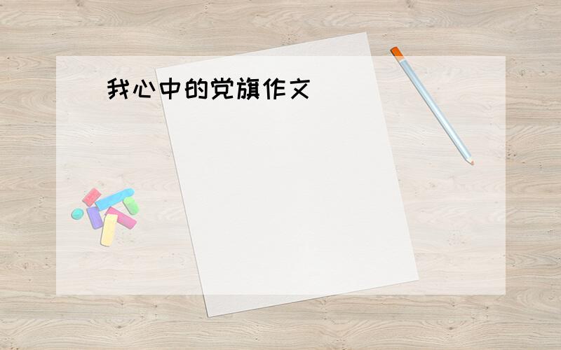 我心中的党旗作文