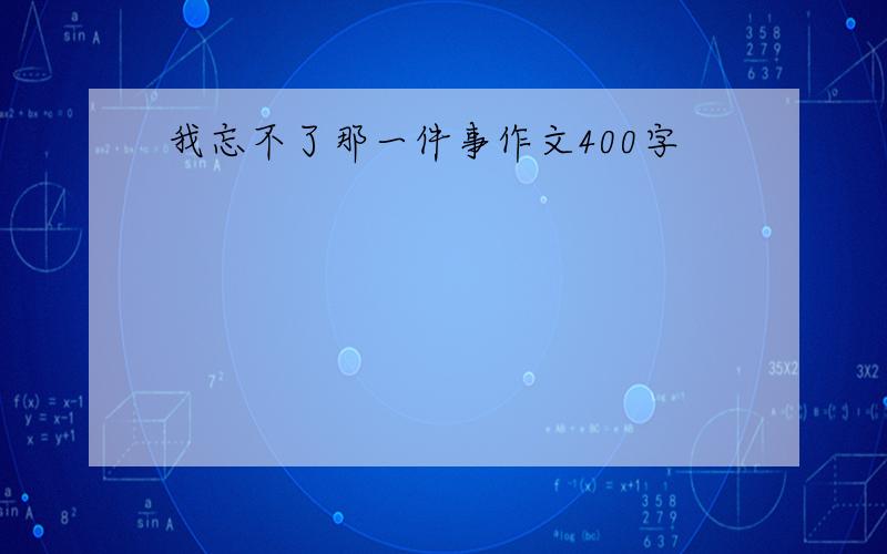 我忘不了那一件事作文400字