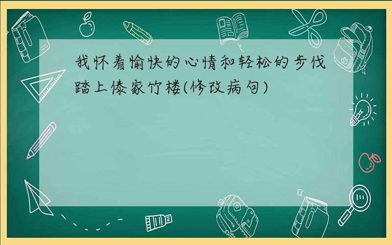 我怀着愉快的心情和轻松的步伐踏上傣家竹楼(修改病句)