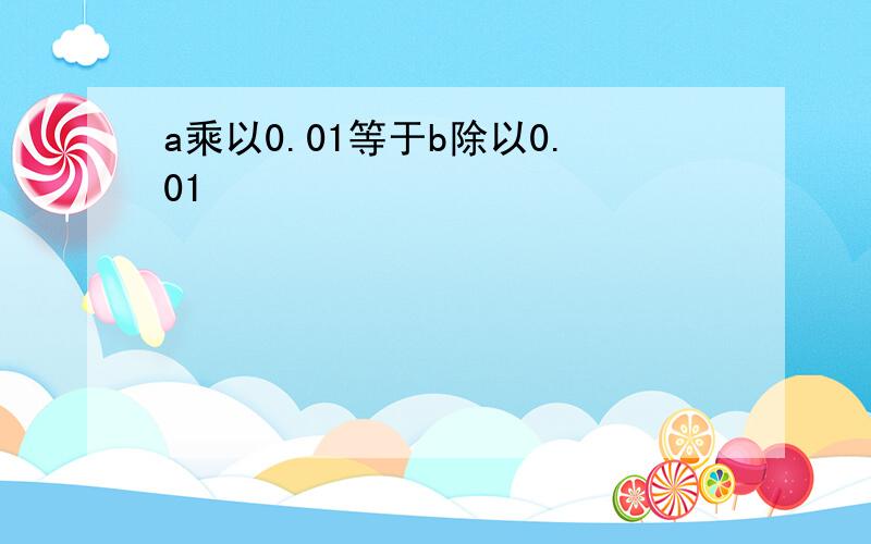 a乘以0.01等于b除以0.01