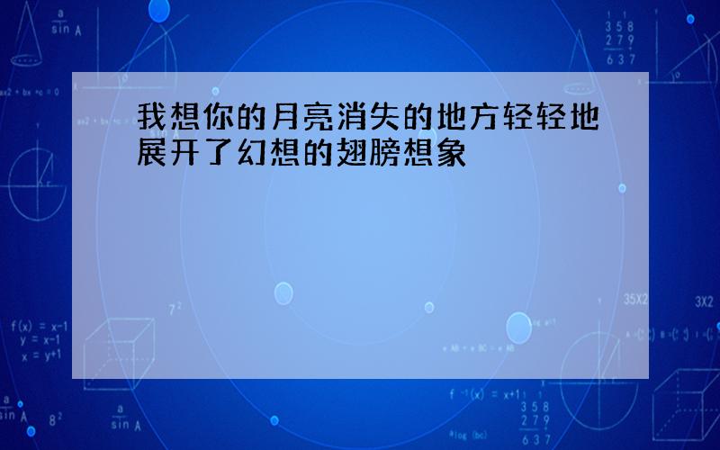 我想你的月亮消失的地方轻轻地展开了幻想的翅膀想象