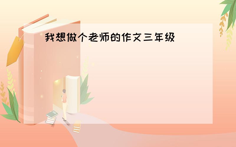 我想做个老师的作文三年级