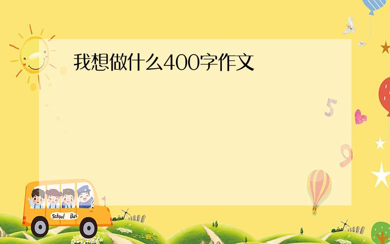 我想做什么400字作文