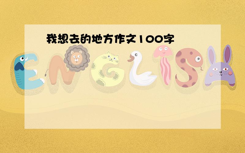 我想去的地方作文100字