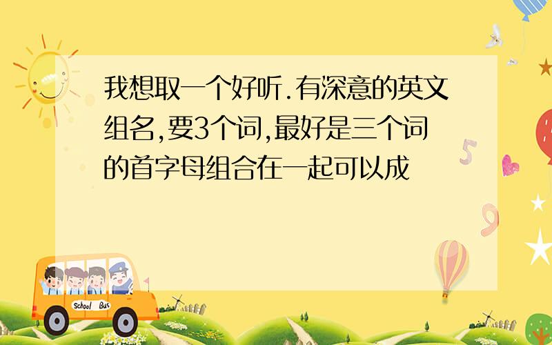 我想取一个好听.有深意的英文组名,要3个词,最好是三个词的首字母组合在一起可以成