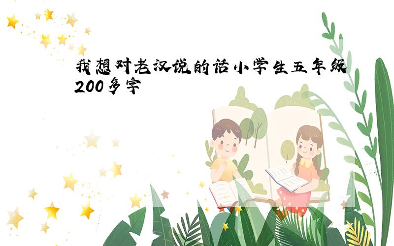 我想对老汉说的话小学生五年级200多字