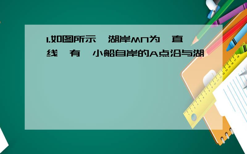 1.如图所示,湖岸MN为一直线,有一小船自岸的A点沿与湖