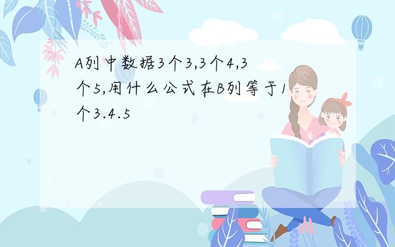 A列中数据3个3,3个4,3个5,用什么公式在B列等于1个3.4.5