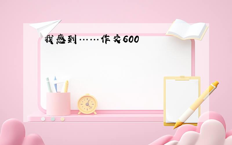 我感到……作文600