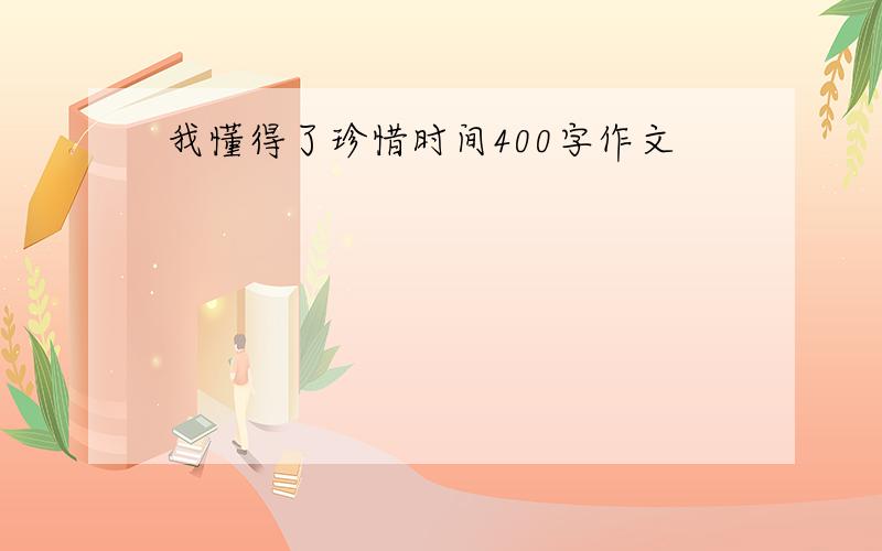 我懂得了珍惜时间400字作文