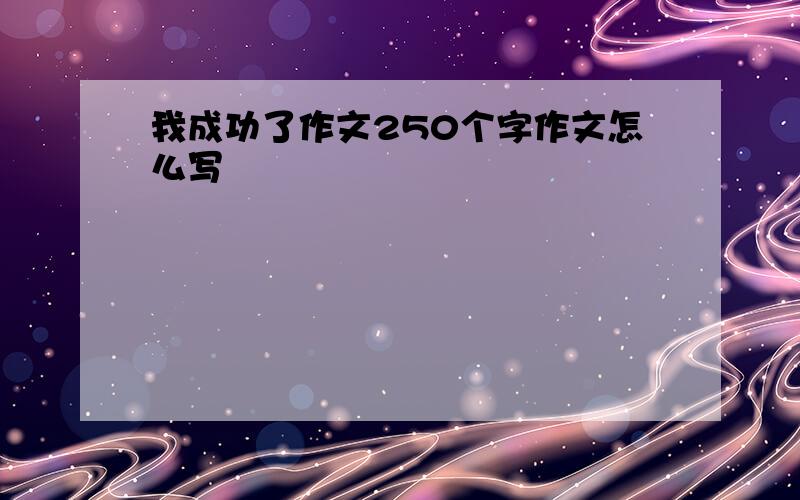 我成功了作文250个字作文怎么写