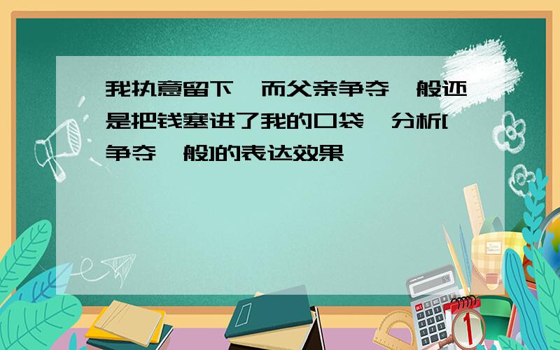 我执意留下,而父亲争夺一般还是把钱塞进了我的口袋,分析[争夺一般]的表达效果