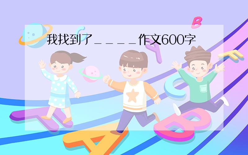 我找到了____作文600字