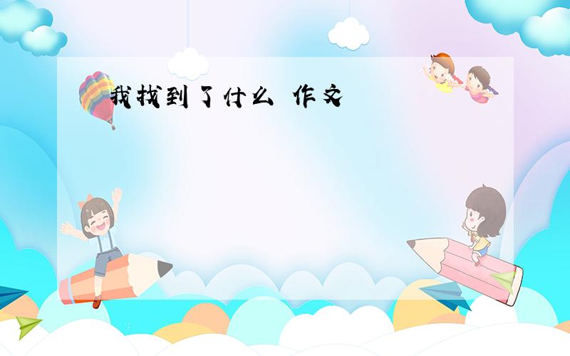 我找到了什么 作文