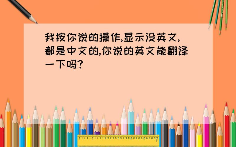 我按你说的操作,显示没英文,都是中文的,你说的英文能翻译一下吗?