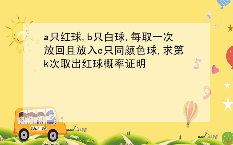 a只红球,b只白球,每取一次放回且放入c只同颜色球,求第k次取出红球概率证明