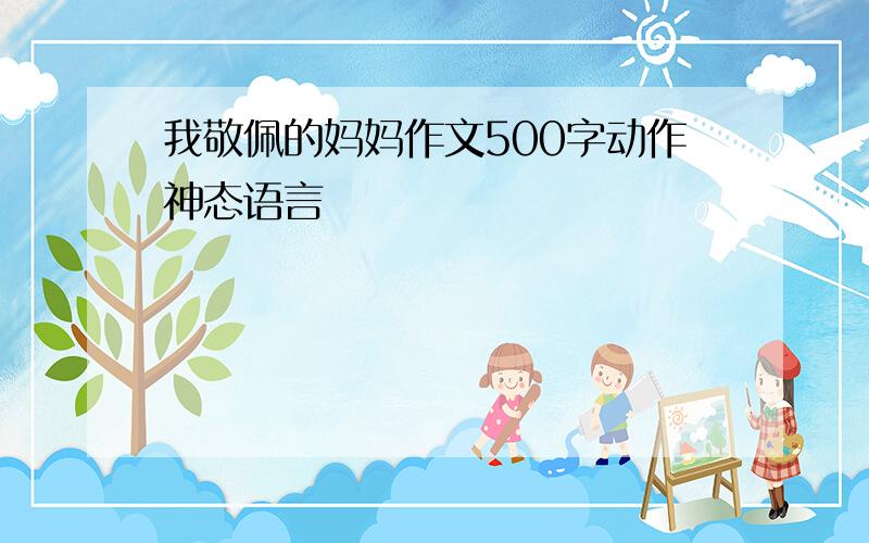 我敬佩的妈妈作文500字动作神态语言