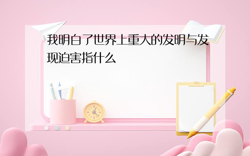 我明白了世界上重大的发明与发现迫害指什么